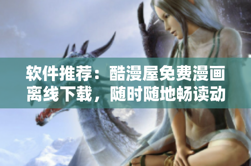 软件推荐：酷漫屋免费漫画离线下载，随时随地畅读动漫！