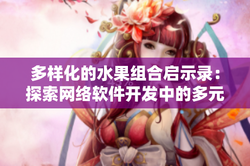 多样化的水果组合启示录：探索网络软件开发中的多元化策略