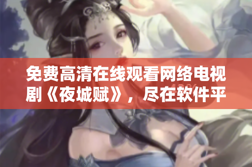 免费高清在线观看网络电视剧《夜城赋》，尽在软件平台