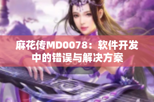麻花传MD0078：软件开发中的错误与解决方案