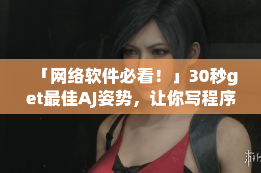 「网络软件必看！」30秒get最佳AJ姿势，让你写程序效率UP UP！