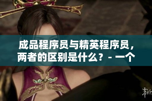 成品程序员与精英程序员，两者的区别是什么？- 一个网络软件编辑的观察