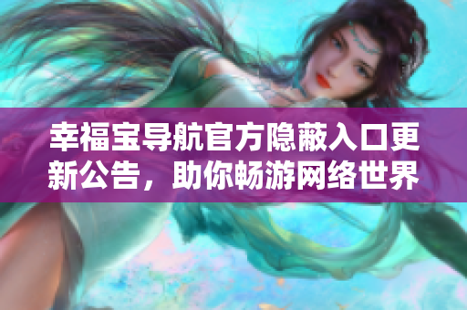 幸福宝导航官方隐蔽入口更新公告，助你畅游网络世界