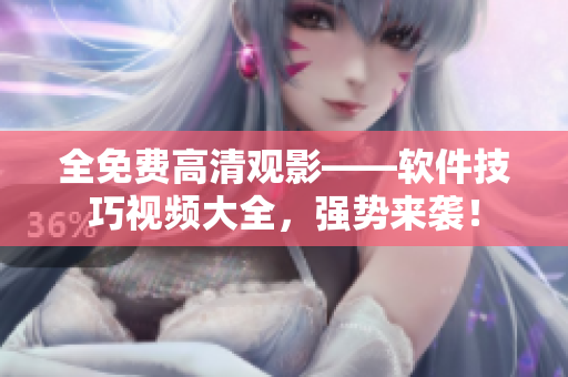 全免费高清观影——软件技巧视频大全，强势来袭！
