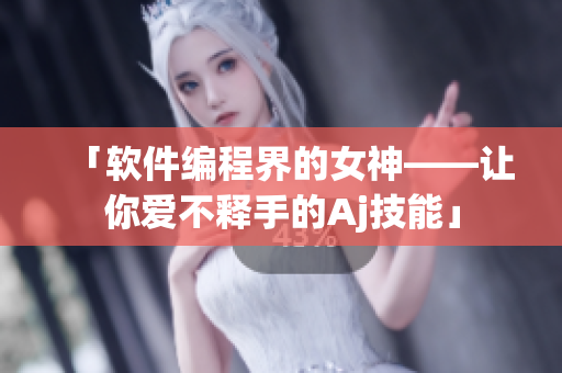 「软件编程界的女神——让你爱不释手的Aj技能」