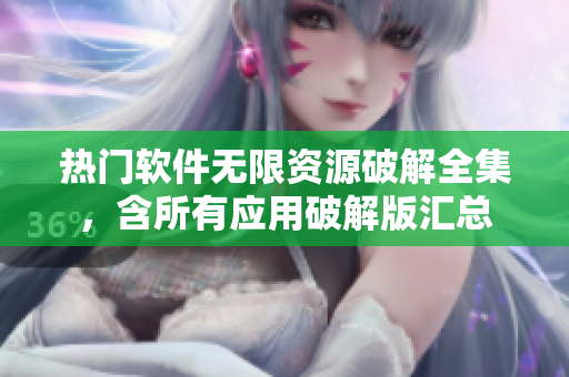 热门软件无限资源破解全集，含所有应用破解版汇总