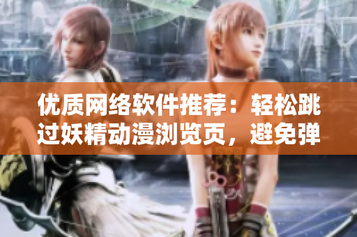 优质网络软件推荐：轻松跳过妖精动漫浏览页，避免弹窗登录干扰！