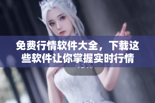 免费行情软件大全，下载这些软件让你掌握实时行情