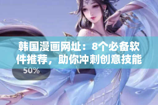 韩国漫画网址：8个必备软件推荐，助你冲刺创意技能进阶！