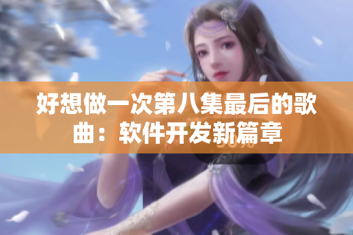 好想做一次第八集最后的歌曲：软件开发新篇章