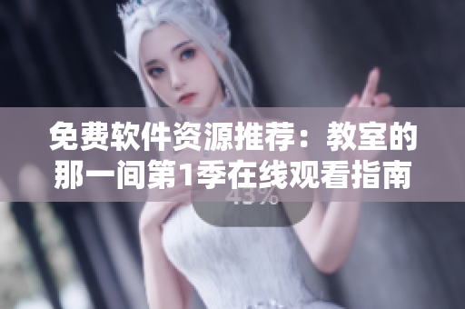 免费软件资源推荐：教室的那一间第1季在线观看指南