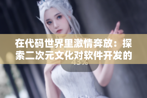 在代码世界里激情奔放：探索二次元文化对软件开发的启示