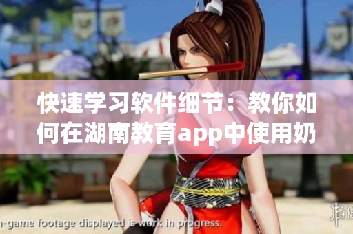 快速学习软件细节：教你如何在湖南教育app中使用奶牛福建导航功能