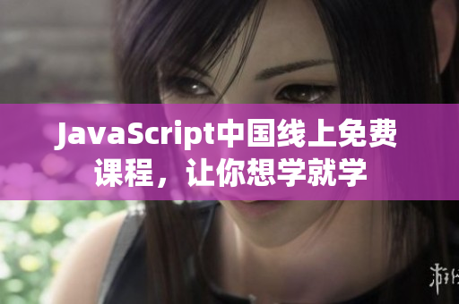 JavaScript中国线上免费课程，让你想学就学