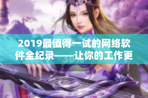2019最值得一试的网络软件全纪录——让你的工作更高效