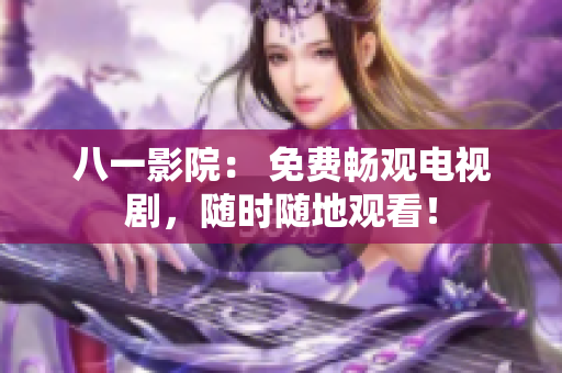 八一影院： 免费畅观电视剧，随时随地观看！