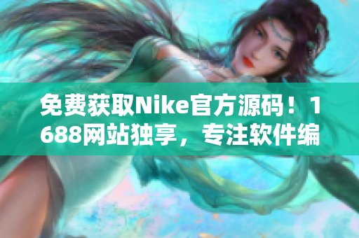 免费获取Nike官方源码！1688网站独享，专注软件编辑推荐