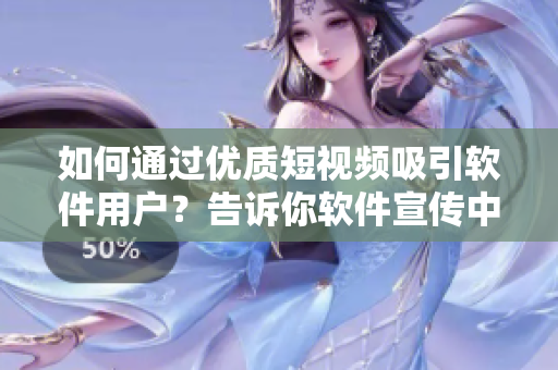 如何通过优质短视频吸引软件用户？告诉你软件宣传中的四个关键技巧