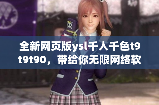全新网页版ysl千人千色t9t9t90，带给你无限网络软件畅享