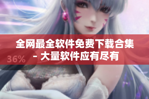 全网最全软件免费下载合集 – 大量软件应有尽有