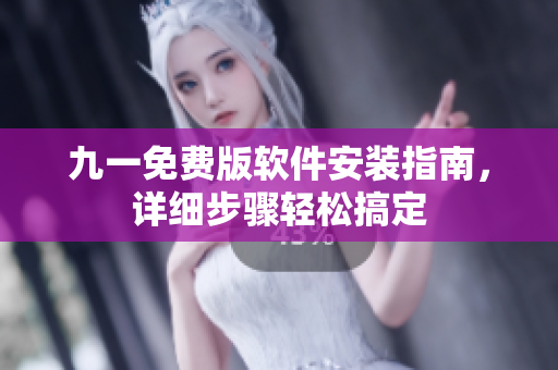 九一免费版软件安装指南，详细步骤轻松搞定