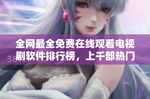 全网最全免费在线观看电视剧软件排行榜，上千部热门影视应有尽有！
