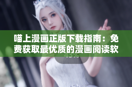 喵上漫画正版下载指南：免费获取最优质的漫画阅读软件