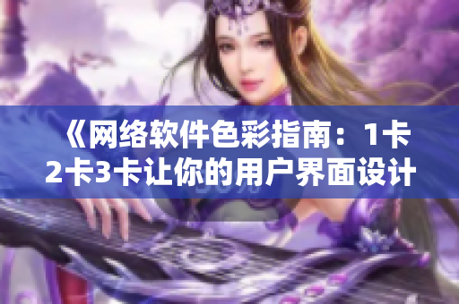 《网络软件色彩指南：1卡2卡3卡让你的用户界面设计更出色》