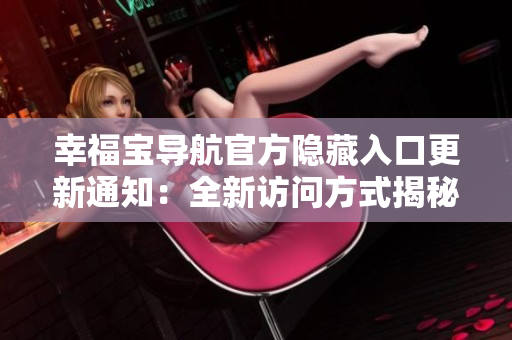 幸福宝导航官方隐藏入口更新通知：全新访问方式揭秘