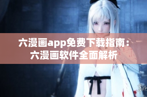 六漫画app免费下载指南：六漫画软件全面解析