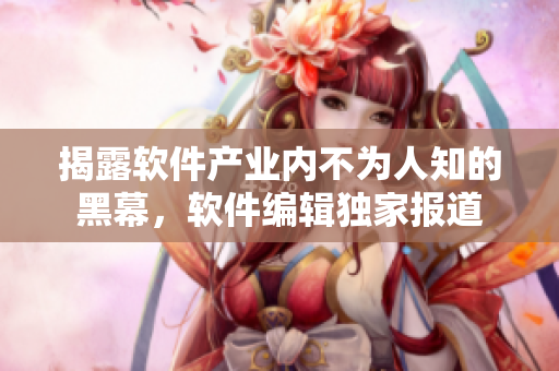 揭露软件产业内不为人知的黑幕，软件编辑独家报道
