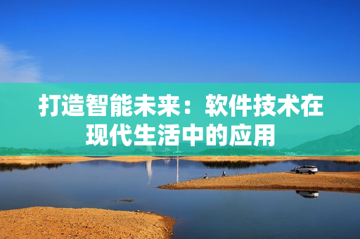 打造智能未来：软件技术在现代生活中的应用