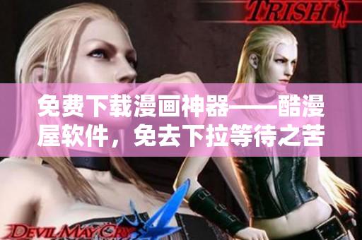 免费下载漫画神器——酷漫屋软件，免去下拉等待之苦！