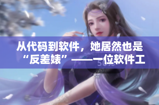从代码到软件，她居然也是“反差婊”——一位软件工程师的爆料