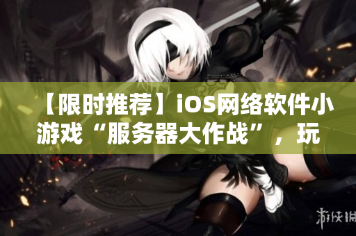 【限时推荐】iOS网络软件小游戏“服务器大作战”，玩转软件配置！