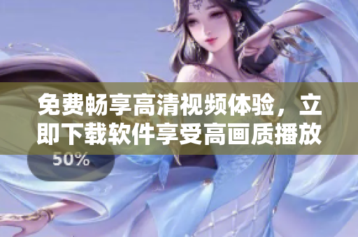免费畅享高清视频体验，立即下载软件享受高画质播放