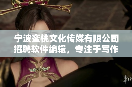 宁波蜜桃文化传媒有限公司招聘软件编辑，专注于写作与软件相关的文章