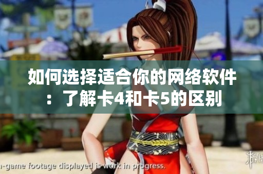 如何选择适合你的网络软件：了解卡4和卡5的区别