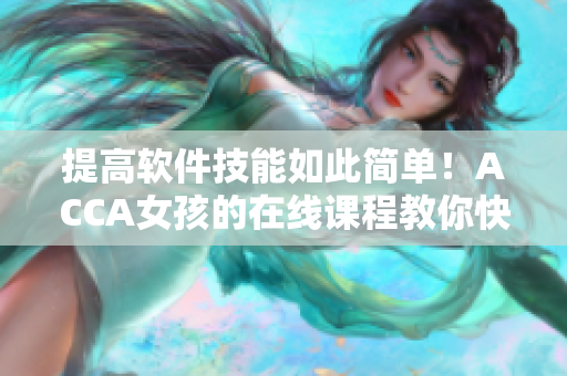 提高软件技能如此简单！ACCA女孩的在线课程教你快速掌握软件应用
