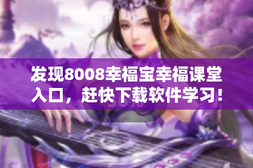 发现8008幸福宝幸福课堂入口，赶快下载软件学习！