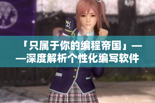 「只属于你的编程帝国」——深度解析个性化编写软件动画