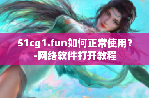 51cg1.fun如何正常使用？-网络软件打开教程