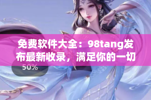 免费软件大全：98tang发布最新收录，满足你的一切需求