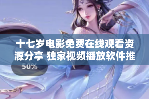 十七岁电影免费在线观看资源分享 独家视频播放软件推荐