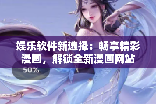 娱乐软件新选择：畅享精彩漫画，解锁全新漫画网站