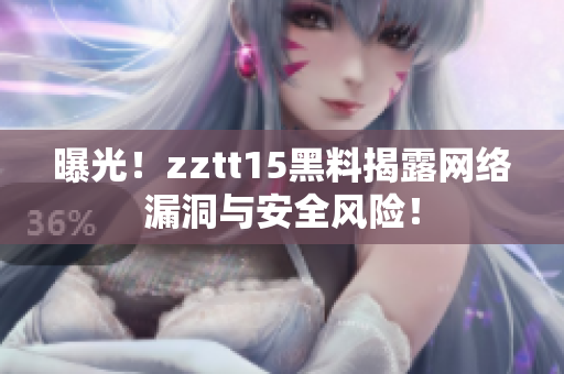 曝光！zztt15黑料揭露网络漏洞与安全风险！