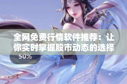 全网免费行情软件推荐：让你实时掌握股市动态的选择指南