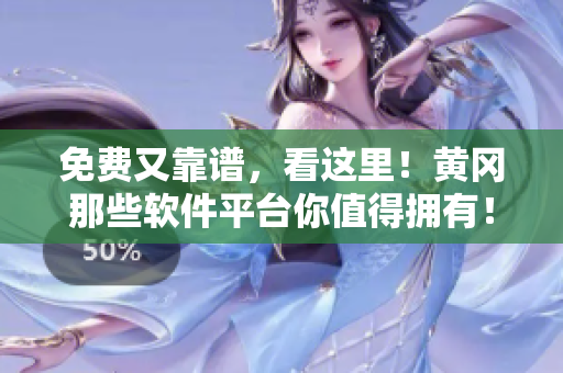 免费又靠谱，看这里！黄冈那些软件平台你值得拥有！