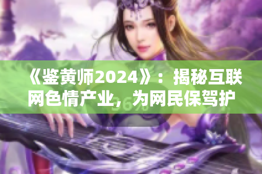 《鉴黄师2024》：揭秘互联网色情产业，为网民保驾护航