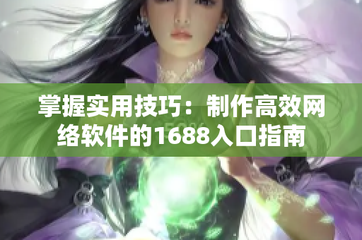 掌握实用技巧：制作高效网络软件的1688入口指南
